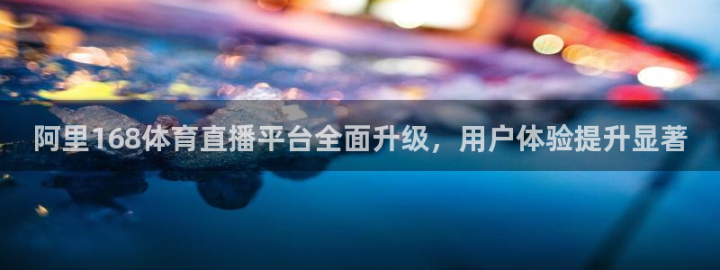阿里168体育直播平台全面升级，用户体验提升显著